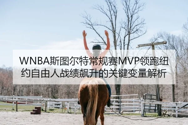 WNBA斯图尔特常规赛MVP领跑纽约自由人战绩飙升的关键变量解析