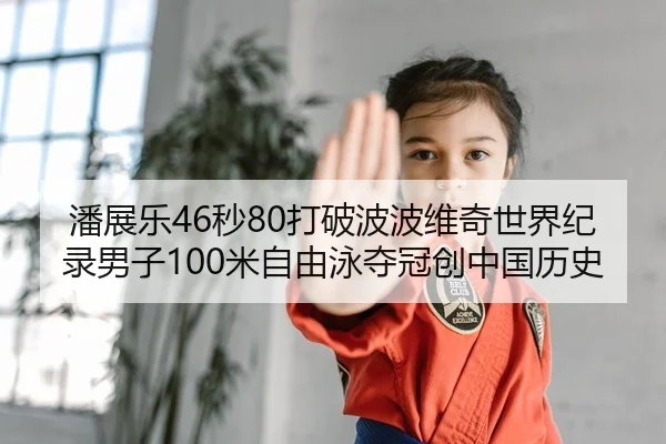 潘展乐46秒80打破波波维奇世界纪录男子100米自由泳夺冠创中国历史