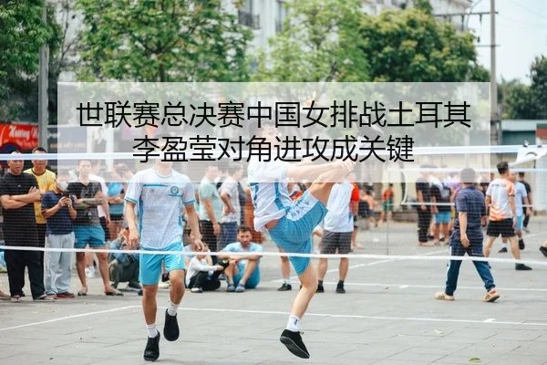 世联赛总决赛中国女排战土耳其 李盈莹对角进攻成关键